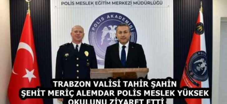 TRABZON VALİSİ TAHİR ŞAHİN ŞEHİT MERİÇ ALEMDAR POLİS MESLEK YÜKSEK OKULUNU ZİYARET ETTİ