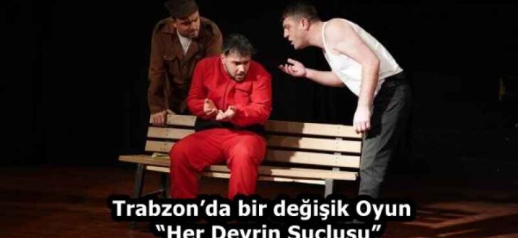 Trabzon’da bir değişik Oyun  “Her Devrin Suçlusu”