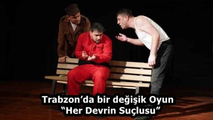 Trabzon’da bir değişik Oyun  “Her Devrin Suçlusu”