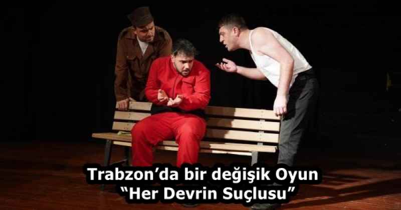Trabzon’da bir değişik Oyun  “Her Devrin Suçlusu”