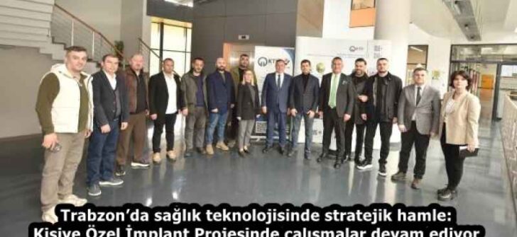 Trabzon’da sağlık teknolojisinde stratejik hamle: Kişiye Özel İmplant Projesinde çalışmalar devam ediyor