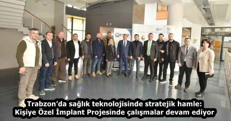 Trabzon’da sağlık teknolojisinde stratejik hamle: Kişiye Özel İmplant Projesinde çalışmalar devam ediyor