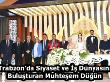 Trabzon’da Siyaset ve İş Dünyasını Buluşturan Muhteşem Düğün