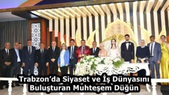 Trabzon’da Siyaset ve İş Dünyasını Buluşturan Muhteşem Düğün