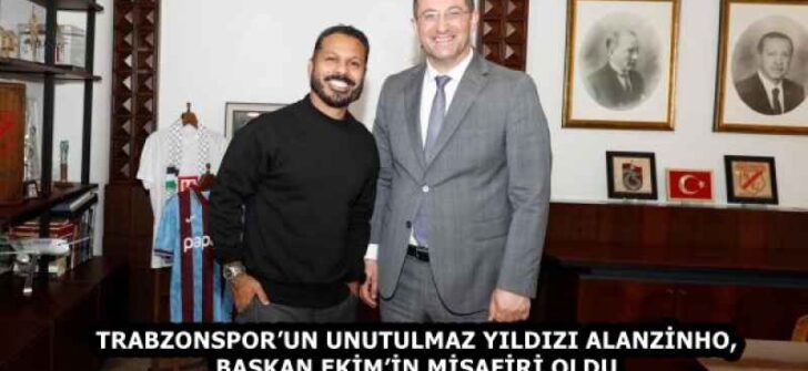 TRABZONSPOR’UN UNUTULMAZ YILDIZI ALANZİNHO, BAŞKAN EKİM’İN MİSAFİRİ OLDU