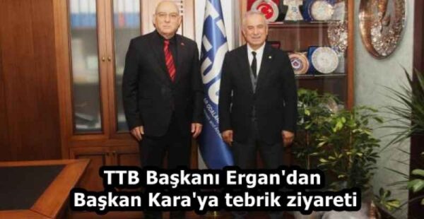 TTB Başkanı Ergan’dan Başkan Kara’ya tebrik ziyareti