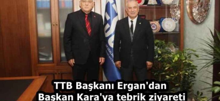 TTB Başkanı Ergan’dan Başkan Kara’ya tebrik ziyareti