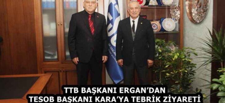 TTB BAŞKANI ERGAN’DAN TESOB BAŞKANI KARA’YA TEBRİK ZİYARETİ