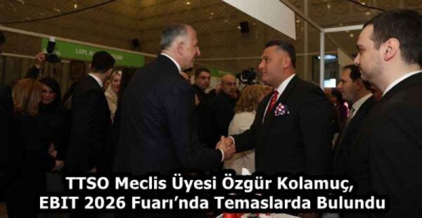 TTSO Meclis Üyesi Özgür Kolamuç, EBIT 2026 Fuarı’nda Temaslarda Bulundu