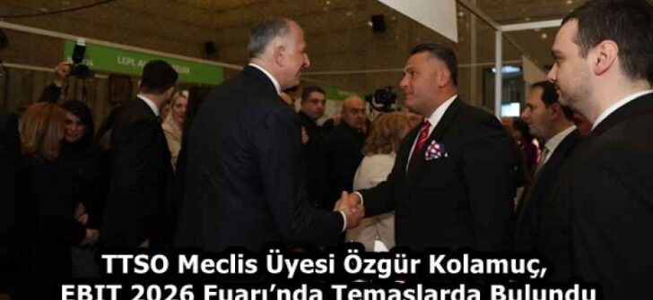 TTSO Meclis Üyesi Özgür Kolamuç, EBIT 2026 Fuarı’nda Temaslarda Bulundu