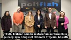 TTSO, Trabzon somon sektörünün sürdürülebilir geleceği için Döngüsel Ekonomi Projesini başlattı