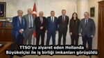 TTSO’yu ziyaret eden Hollanda Büyükelçisi ile iş birliği imkanları görüşüldü