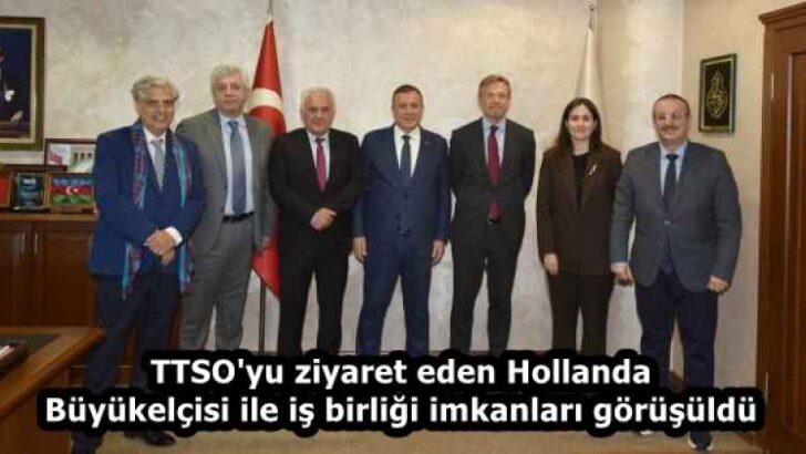 TTSO’yu ziyaret eden Hollanda Büyükelçisi ile iş birliği imkanları görüşüldü