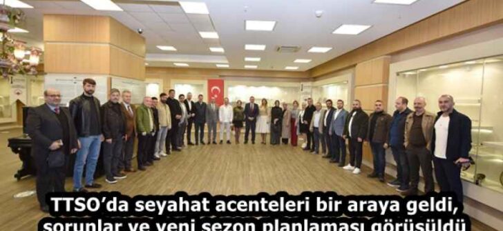 TTSO’da seyahat acenteleri bir araya geldi, sorunlar ve yeni sezon planlaması görüşüldü