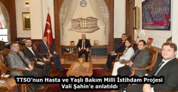 TTSO’nun Hasta ve Yaşlı Bakım Milli İstihdam Projesi Vali Şahin’e anlatıldı