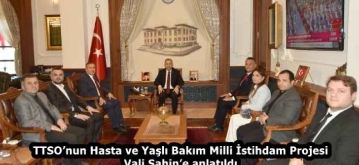 TTSO’nun Hasta ve Yaşlı Bakım Milli İstihdam Projesi Vali Şahin’e anlatıldı