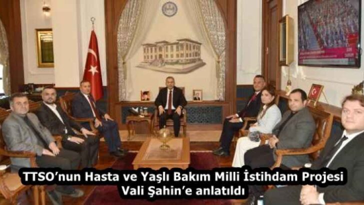 TTSO’nun Hasta ve Yaşlı Bakım Milli İstihdam Projesi Vali Şahin’e anlatıldı