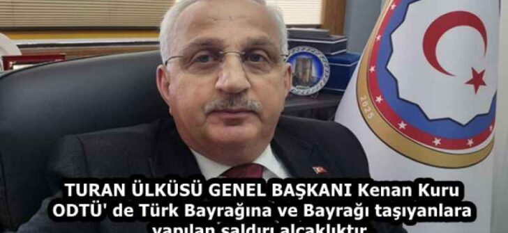 TURAN ÜLKÜSÜ GENEL BAŞKANI Kenan Kuru ODTÜ’ de Türk Bayrağına ve Bayrağı taşıyanlara yapılan saldırı alçaklıktır,