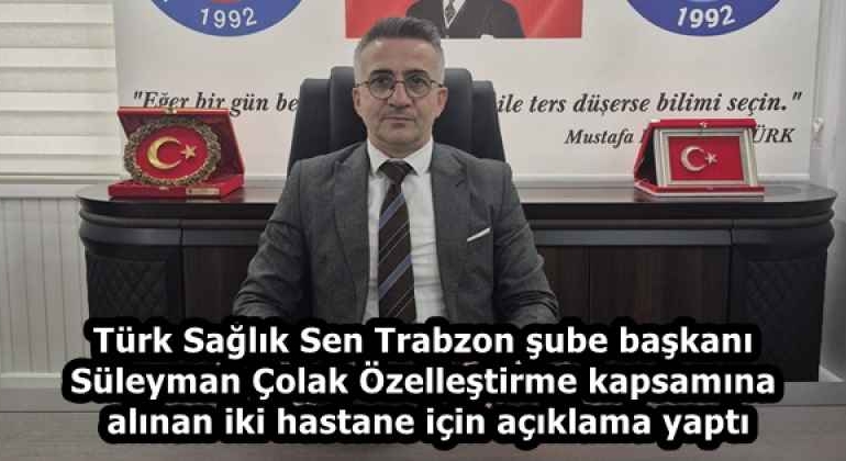 turk_saglik_sen_trabzon_sube_baskani_suleyman_colak_ozellestirme_kapsamina_alinan_iki_hastane_icin_aciklama_yapti_h58227_e576c