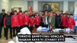 TÜRKİYE ŞAMPİYONU GENÇLER, BAŞKAN KAYA’YI ZİYARET ETTİ