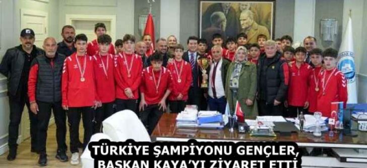 TÜRKİYE ŞAMPİYONU GENÇLER, BAŞKAN KAYA’YI ZİYARET ETTİ