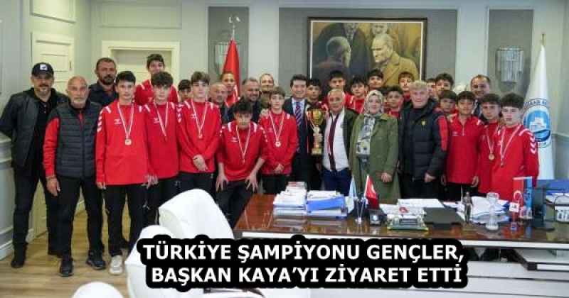 TÜRKİYE ŞAMPİYONU GENÇLER, BAŞKAN KAYA’YI ZİYARET ETTİ