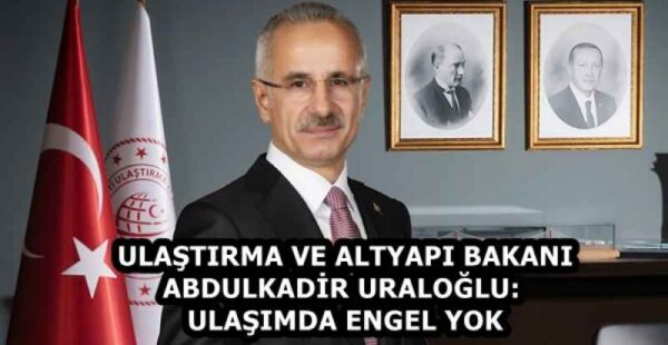 ULAŞTIRMA VE ALTYAPI BAKANI ABDULKADİR URALOĞLU: ULAŞIMDA ENGEL YOK
