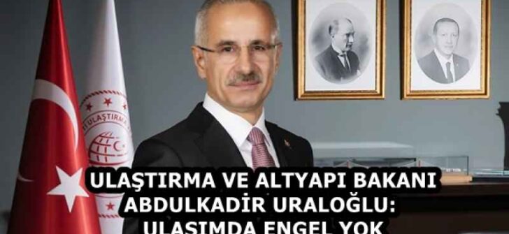 ULAŞTIRMA VE ALTYAPI BAKANI ABDULKADİR URALOĞLU: ULAŞIMDA ENGEL YOK