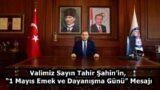 Valimiz Sayın Tahir Şahin’in, “1 Mayıs Emek ve Dayanışma Günü” Mesajı