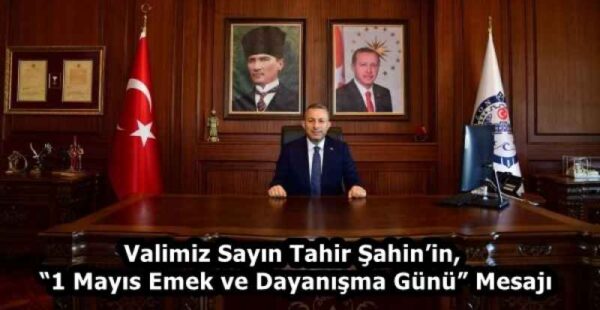 Valimiz Sayın Tahir Şahin’in, “1 Mayıs Emek ve Dayanışma Günü” Mesajı