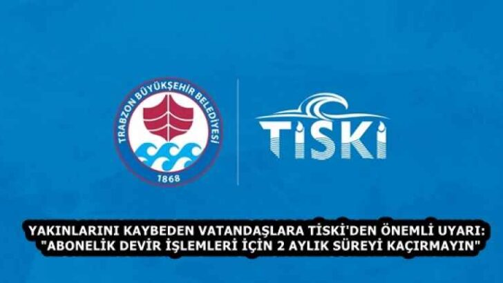 YAKINLARINI KAYBEDEN VATANDAŞLARA TİSKİ’DEN ÖNEMLİ UYARI:  “ABONELİK DEVİR İŞLEMLERİ İÇİN 2 AYLIK SÜREYİ KAÇIRMAYIN”