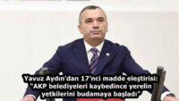 Yavuz Aydın’dan 17’nci madde eleştirisi: “AKP belediyeleri kaybedince yerelin yetkilerini budamaya başladı”