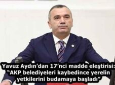 Yavuz Aydın’dan 17’nci madde eleştirisi: “AKP belediyeleri kaybedince yerelin yetkilerini budamaya başladı”
