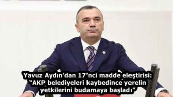 Yavuz Aydın’dan 17’nci madde eleştirisi: “AKP belediyeleri kaybedince yerelin yetkilerini budamaya başladı”