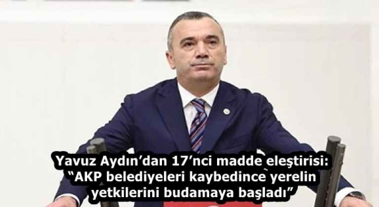 yavuz_aydindan_17nci_madde_elestirisi_akp_belediyeleri_kaybedince_yerelin_yetkilerini_budamaya_basladi_h58325_fcd82