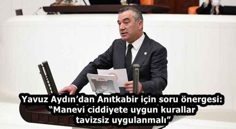 yavuz_aydindan_anitkabir_icin_soru_onergesi_manevi_ciddiyete_uygun_kurallar_tavizsiz_uygulanmali_h58460_94985