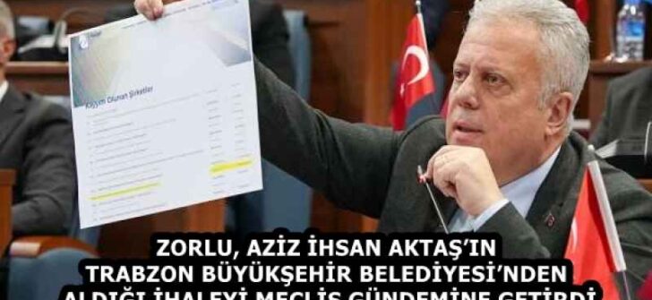 ZORLU, AZİZ İHSAN AKTAŞ’IN TRABZON BÜYÜKŞEHİR BELEDİYESİ’NDEN ALDIĞI İHALEYİ MECLİS GÜNDEMİNE GETİRDİ