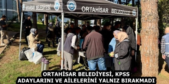 ORTAHİSAR BELEDİYESİ, KPSS ADAYLARINI VE AİLELERİNİ YALNIZ BIRAKMADI