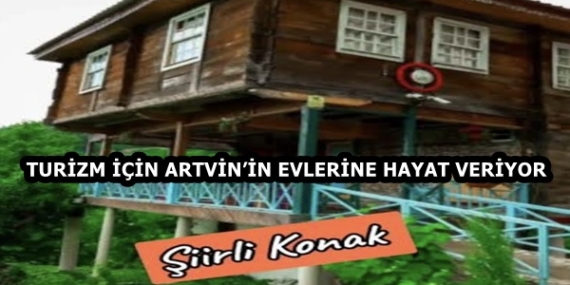 TURİZM İÇİN ARTVİN’İN EVLERİNE HAYAT VERİYOR